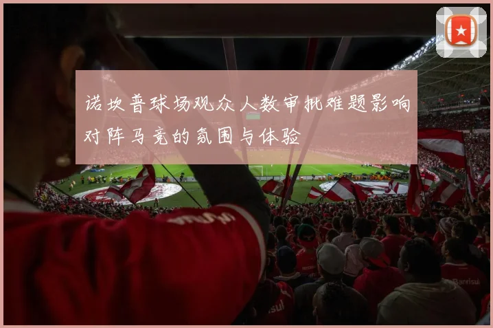 诺坎普球场观众人数审批难题影响对阵马竞的氛围与体验