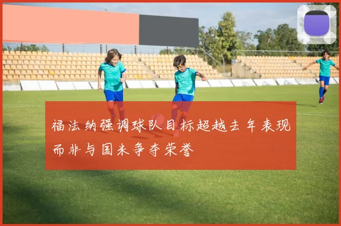 福法纳强调球队目标超越去年表现而非与国米争夺荣誉