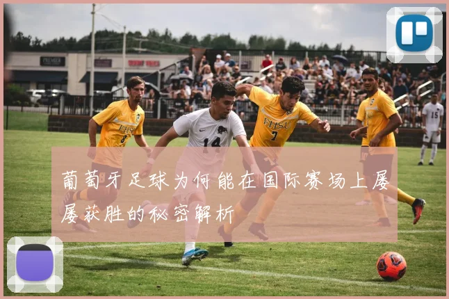葡萄牙足球为何能在国际赛场上屡屡获胜的秘密解析