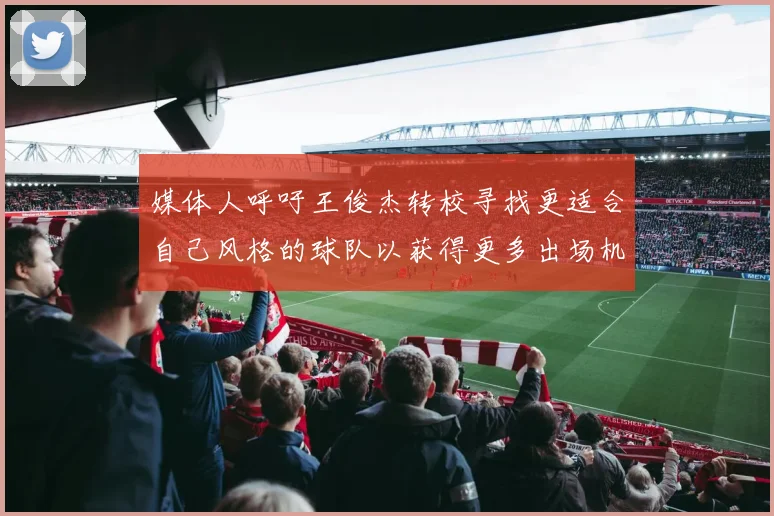 媒体人呼吁王俊杰转校寻找更适合自己风格的球队以获得更多出场机会