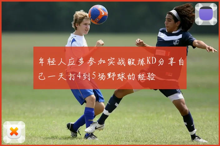年轻人应多参加实战锻炼KD分享自己一天打4到5场野球的经验