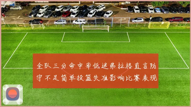 全队三分命中率低迷弗拉格直言防守不足简单投篮失准影响比赛表现