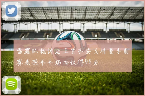 雷霆队裁掉后卫贾齐安戈特曼季前赛表现平平场均仅得98分