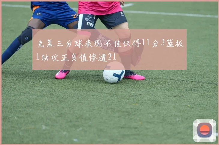 克莱三分球表现不佳仅得11分3篮板1助攻正负值惨遭21