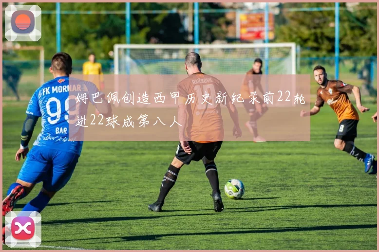 姆巴佩创造西甲历史新纪录前22轮进22球成第八人