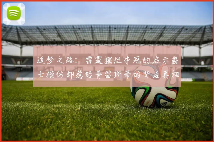 追梦之路：雷霆摆烂夺冠的启示爵士模仿却惹怒普雷斯蒂的背后真相