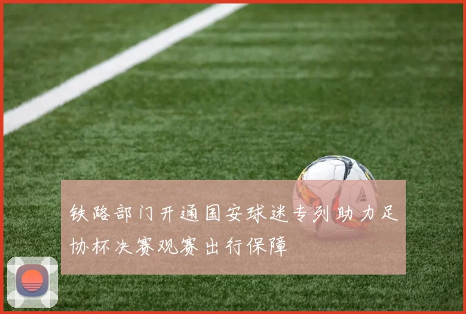 铁路部门开通国安球迷专列助力足协杯决赛观赛出行保障
