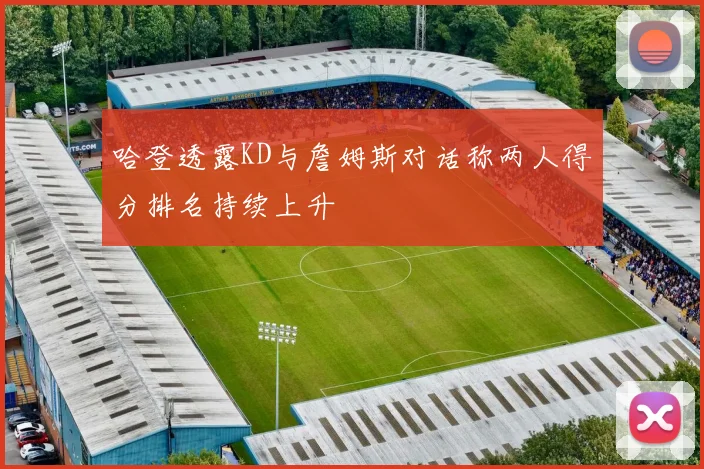 哈登透露KD与詹姆斯对话称两人得分排名持续上升