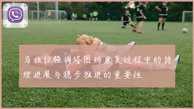 马祖拉强调塔图姆康复过程中的持续进展与稳步推进的重要性