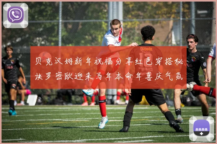 贝克汉姆新年祝福分享红色穿搭秘诀罗密欧迎来马年本命年喜庆气氛
