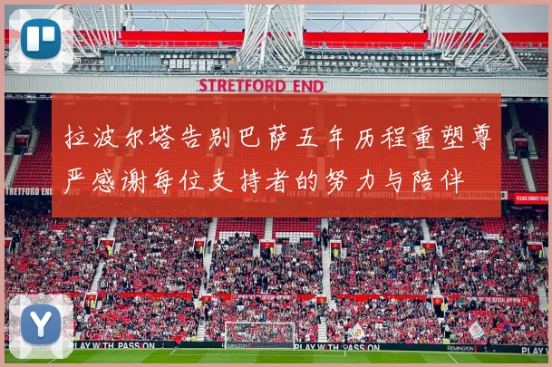 拉波尔塔告别巴萨五年历程重塑尊严感谢每位支持者的努力与陪伴