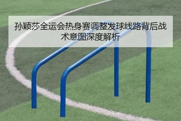 孙颖莎全运会热身赛调整发球线路背后战术意图深度解析 - EMCSPORTS